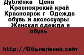 Дублёнка › Цена ­ 15 000 - Красноярский край, Красноярск г. Одежда, обувь и аксессуары » Женская одежда и обувь   